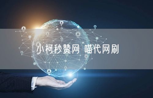 小柯秒赞网 喵代网刷