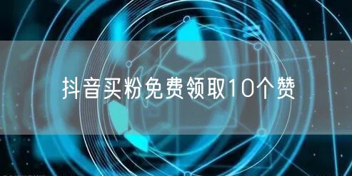 抖音买粉免费领取10个赞