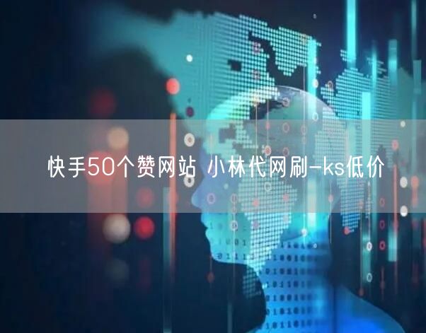 快手50个赞网站 小林代网刷-ks低价