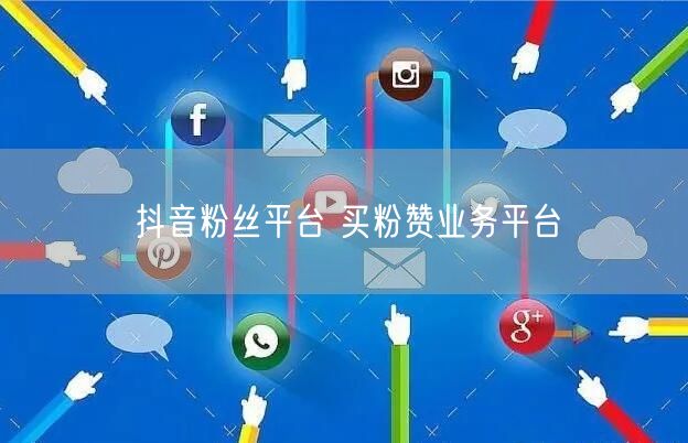 抖音粉丝平台 买粉赞业务平台