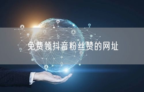 免费领抖音粉丝赞的网址