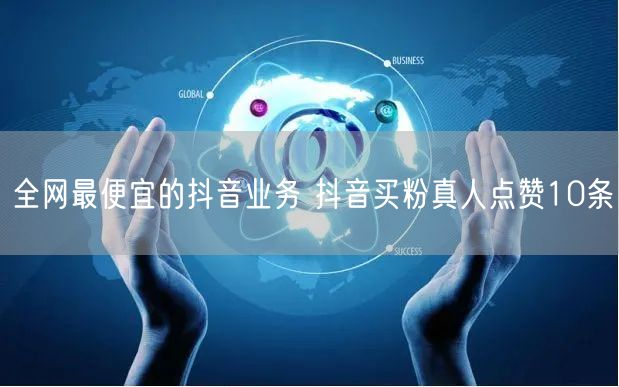 全网最便宜的抖音业务 抖音买粉真人点赞10条
