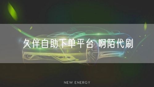 久伴自助下单平台 啊陌代刷