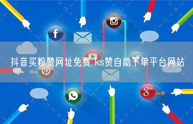 抖音买粉赞网址免费 ks赞自助下单平台网站