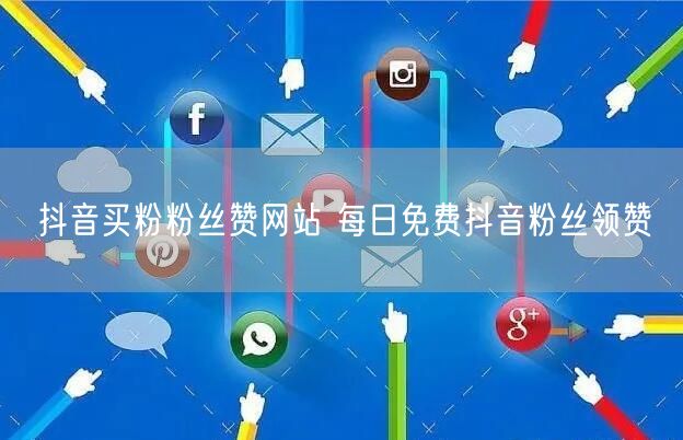 抖音买粉粉丝赞网站 每日免费抖音粉丝领赞