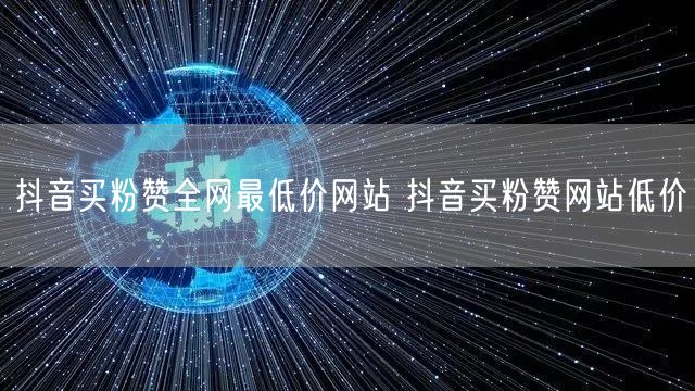 抖音买粉赞全网最低价网站 抖音买粉赞网站低价
