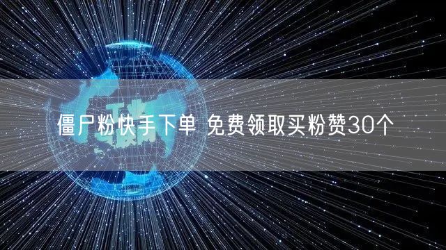 僵尸粉快手下单 免费领取买粉赞30个