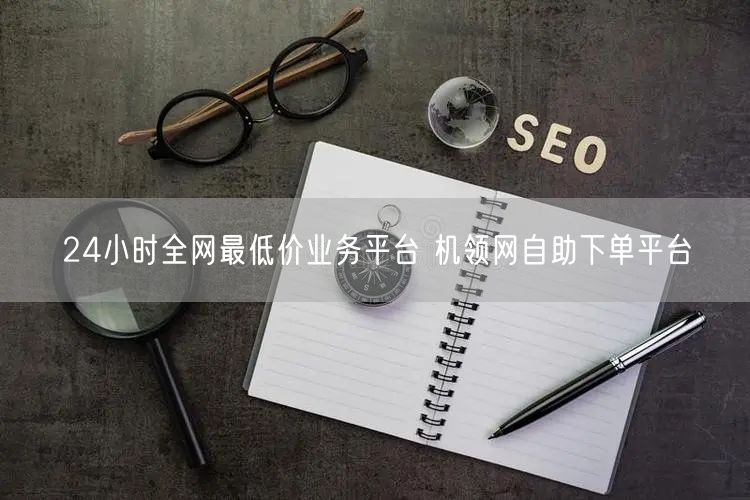 24小时全网最低价业务平台 机领网自助下单平台