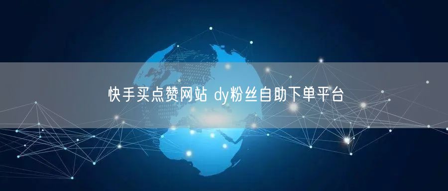 快手买点赞网站 dy粉丝自助下单平台