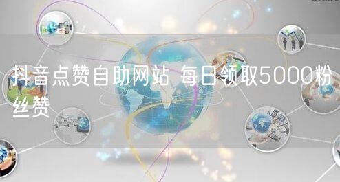 抖音点赞自助网站 每日领取5000粉丝赞