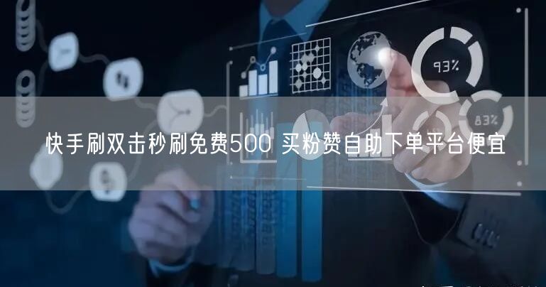 快手刷双击秒刷免费500 买粉赞自助下单平台便宜