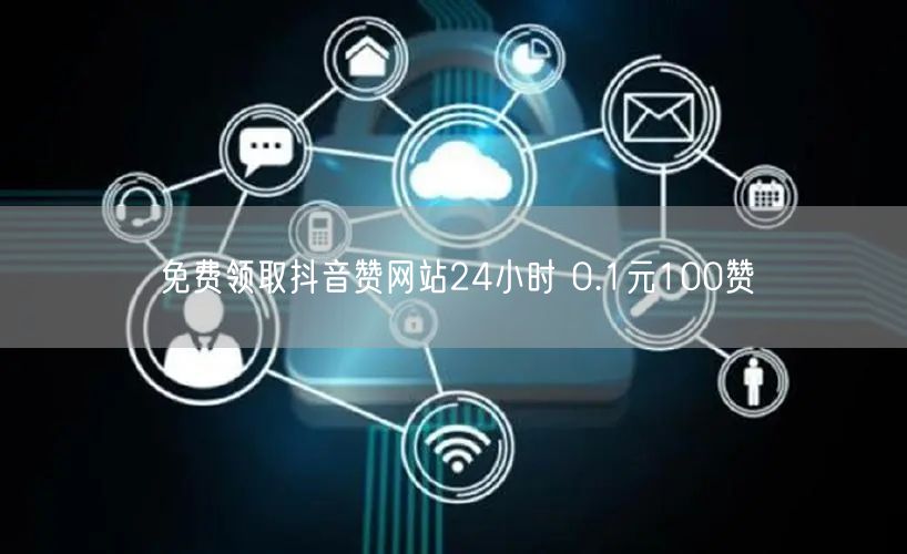 免费领取抖音赞网站24小时 0.1元100赞