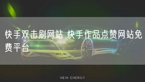 快手双击刷网站 快手作品点赞网站免费平台