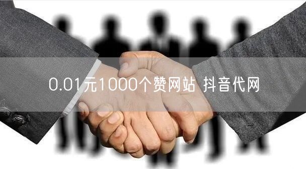 0.01元1000个赞网站 抖音代网