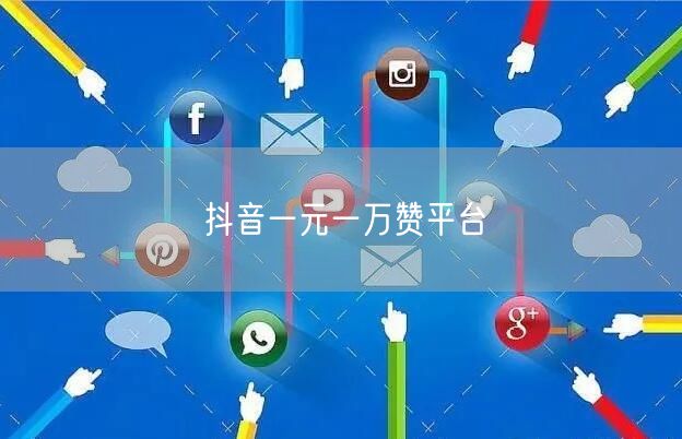 抖音一元一万赞平台
