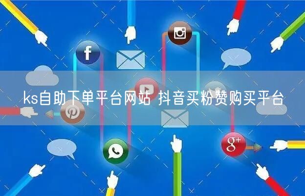 ks自助下单平台网站 抖音买粉赞购买平台