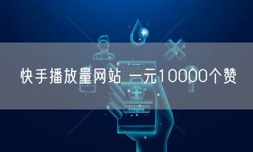 快手播放量网站 一元10000个赞