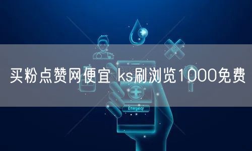 买粉点赞网便宜 ks刷浏览1000免费