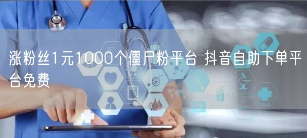 涨粉丝1元1000个僵尸粉平台 抖音自助下单平台免费
