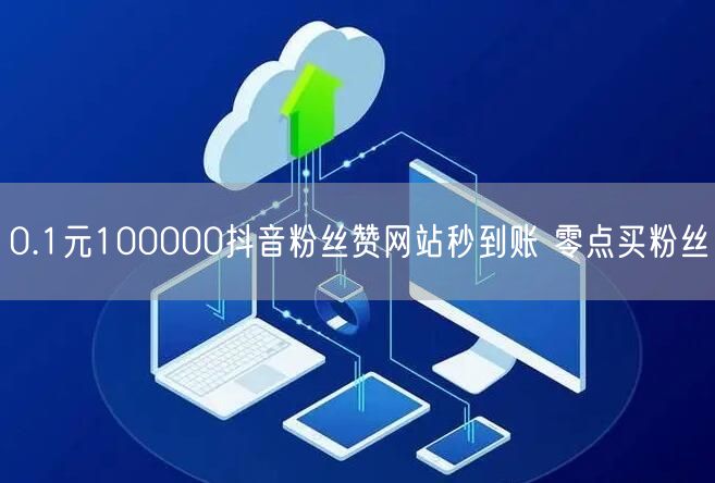 0.1元100000抖音粉丝赞网站秒到账 零点买粉丝