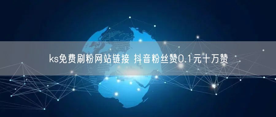 ks免费刷粉网站链接 抖音粉丝赞0.1元十万赞