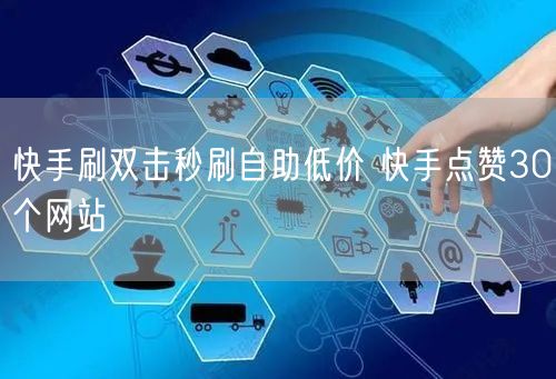 快手刷双击秒刷自助低价 快手点赞30个网站