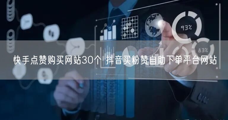 快手点赞购买网站30个 抖音买粉赞自助下单平台网站