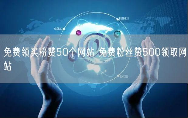 免费领买粉赞50个网站 免费粉丝赞500领取网站