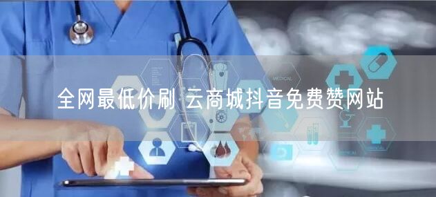 全网最低价刷 云商城抖音免费赞网站