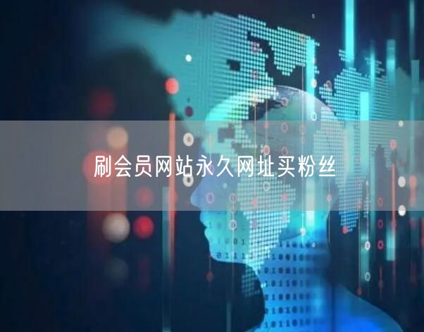 刷会员网站永久网址买粉丝