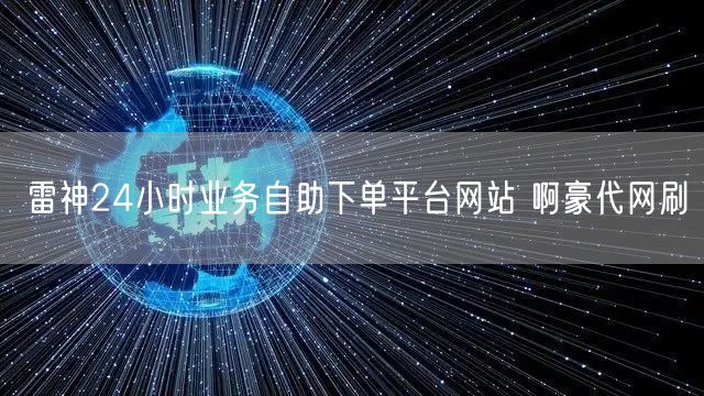 雷神24小时业务自助下单平台网站 啊豪代网刷