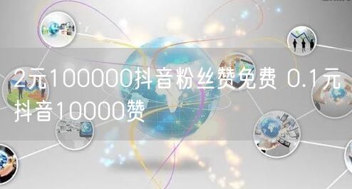 2元100000抖音粉丝赞免费 0.1元抖音10000赞