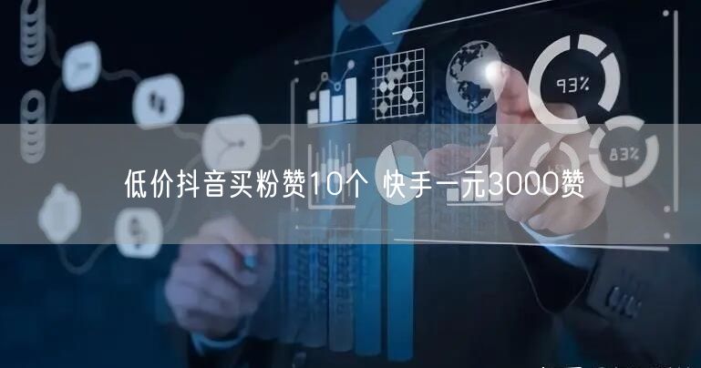 低价抖音买粉赞10个 快手一元3000赞
