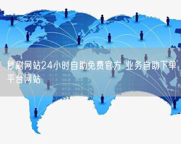 秒刷网站24小时自助免费官方 业务自助下单平台网站
