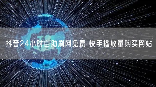 抖音24小时自助刷网免费 快手播放量购买网站