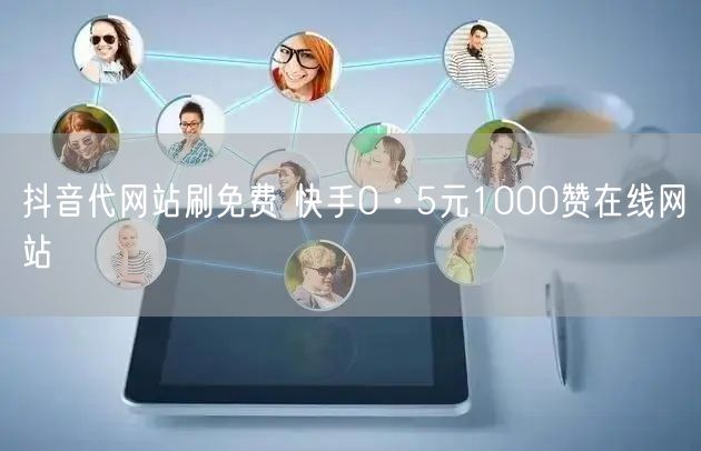 抖音代网站刷免费 快手0·5元1000赞在线网站