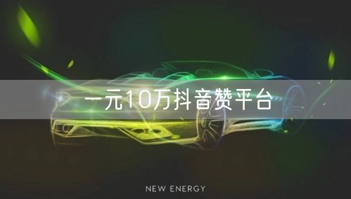 一元10万抖音赞平台