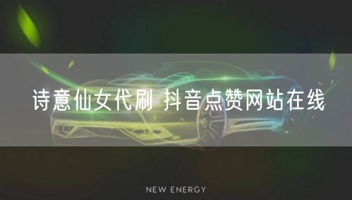 诗意仙女代刷 抖音点赞网站在线