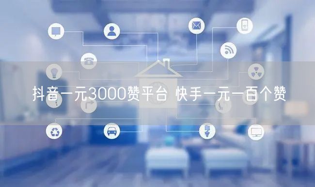 抖音一元3000赞平台 快手一元一百个赞