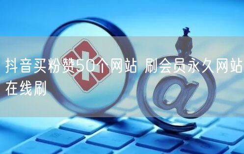 抖音买粉赞50个网站 刷会员永久网站在线刷