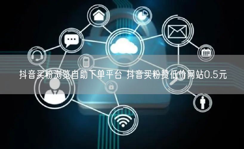 抖音买粉浏览自助下单平台 抖音买粉赞低价网站0.5元