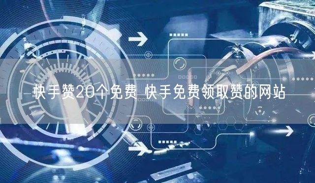 快手赞20个免费 快手免费领取赞的网站