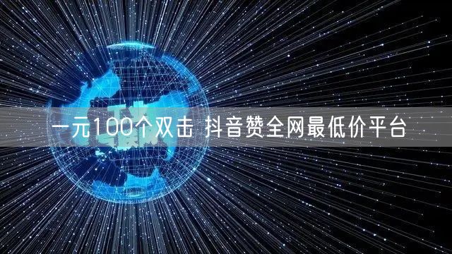 一元100个双击 抖音赞全网最低价平台