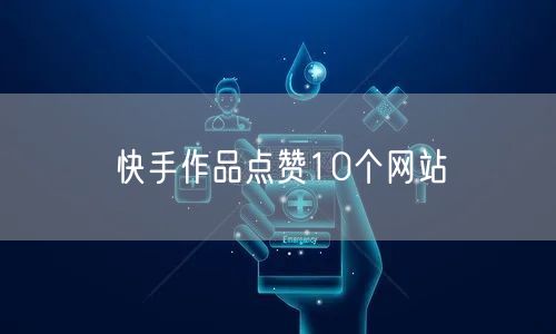 快手作品点赞10个网站