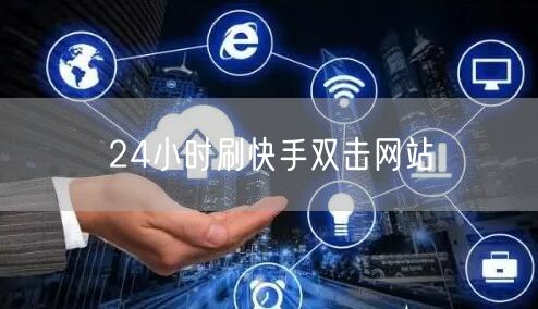 24小时刷快手双击网站