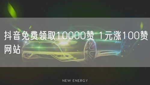 抖音免费领取10000赞 1元涨100赞网站