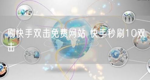 刷快手双击免费网站 快手秒刷10双击