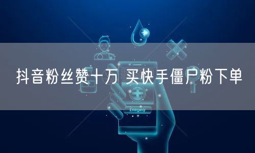抖音粉丝赞十万 买快手僵尸粉下单