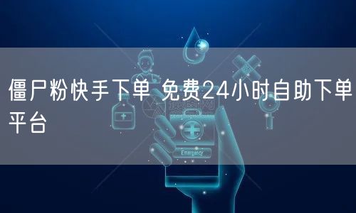 僵尸粉快手下单 免费24小时自助下单平台
