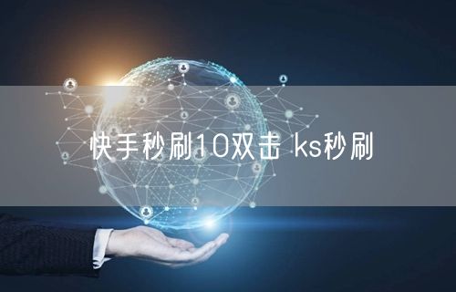快手秒刷10双击 ks秒刷